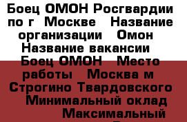 Боец ОМОН Росгвардии по г. Москве › Название организации ­ Омон › Название вакансии ­ Боец ОМОН › Место работы ­ Москва м. Строгино Твардовского 2 › Минимальный оклад ­ 40 000 › Максимальный оклад ­ 50 000 › Возраст от ­ 19 › Возраст до ­ 35 - Московская обл., Москва г. Работа » Вакансии   